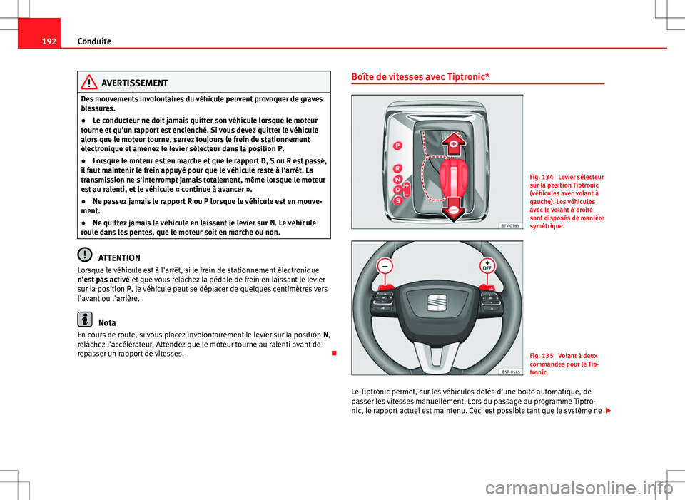 Seat Alhambra 2012  Manuel du propriétaire (in French)  192Conduite
AVERTISSEMENT
Des mouvements involontaires du véhicule peuvent provoquer de graves
blessures.
● Le conducteur ne doit jamais quitter son véhicule lorsque le moteur
tourne et qu'un 
