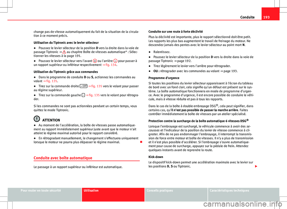 Seat Alhambra 2012  Manuel du propriétaire (in French)  193
Conduite
change pas de vitesse automatiquement du fait de la situation de la circula-
tion à ce moment précis.
Utilisation du Tiptronic avec le levier sélecteur
● Poussez le levier sélecteur
