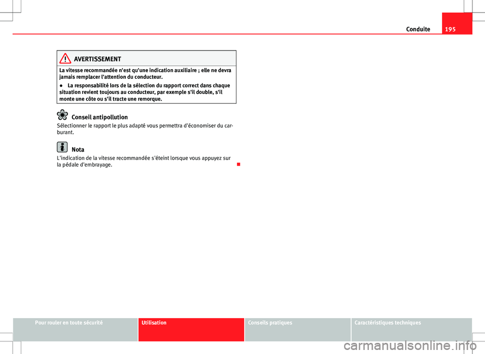 Seat Alhambra 2012  Manuel du propriétaire (in French)  195
Conduite
AVERTISSEMENT
La vitesse recommandée n'est qu'une indication auxiliaire ; elle ne devra
jamais remplacer l'attention du conducteur.
● La responsabilité lors de la sélecti
