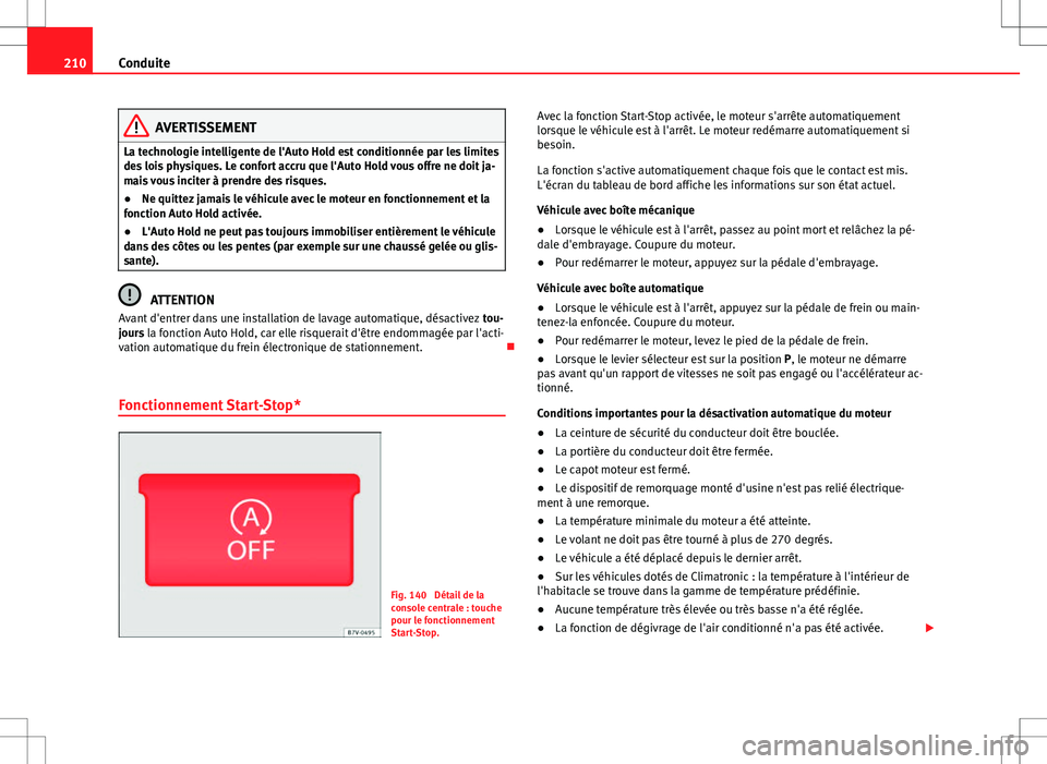 Seat Alhambra 2012  Manuel du propriétaire (in French)  210Conduite
AVERTISSEMENT
La technologie intelligente de l'Auto Hold est conditionnée par les limites
des lois physiques. Le confort accru que l'Auto Hold vous offre ne doit ja-
mais vous inc