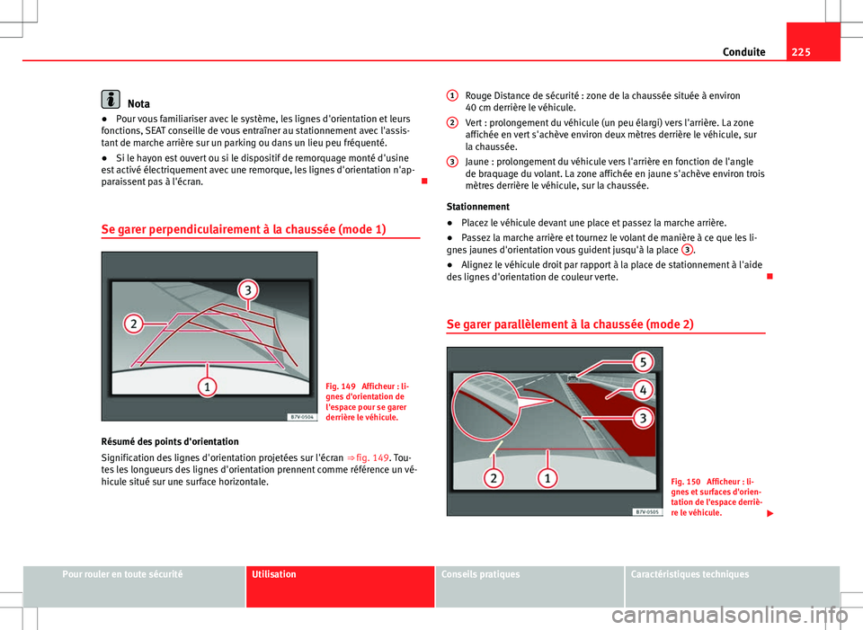 Seat Alhambra 2012  Manuel du propriétaire (in French)  225
Conduite
Nota
● Pour vous familiariser avec le système, les lignes d'orientation et leurs
fonctions, SEAT conseille de vous entraîner au stationnement avec l'assis-
tant de marche arri