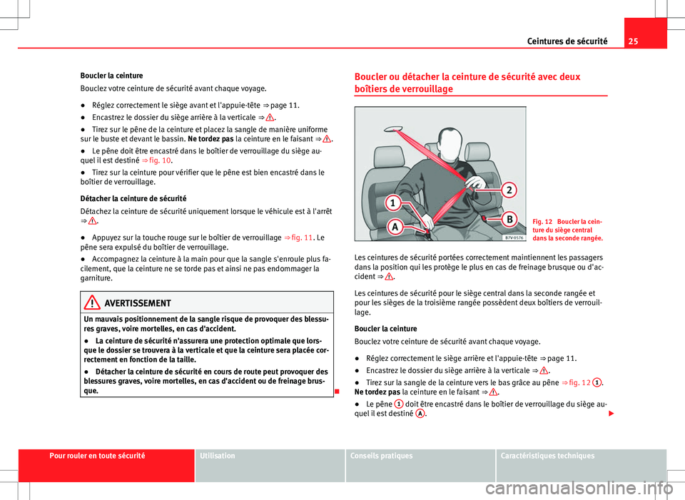 Seat Alhambra 2012 Manuel du propriétaire (in French) 25
Ceintures de sécurité
Boucler la ceinture
Bouclez votre ceinture de sécurité avant chaque voyage.
● Réglez correctement le siège avant et l'appuie-tête ⇒ page 11.
● Encastrez le Seat Alhambra 2012 Manuel du propriétaire (in French) 25
Ceintures de sécurité
Boucler la ceinture
Bouclez votre ceinture de sécurité avant chaque voyage.
● Réglez correctement le siège avant et l'appuie-tête ⇒ page 11.
● Encastrez le