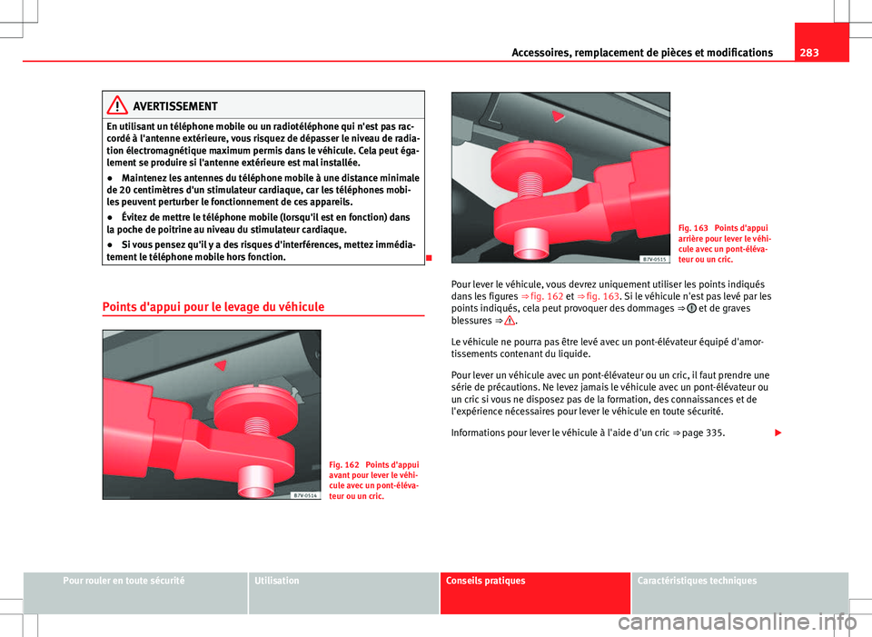 Seat Alhambra 2012  Manuel du propriétaire (in French)  283
Accessoires, remplacement de pièces et modifications
AVERTISSEMENT
En utilisant un téléphone mobile ou un radiotéléphone qui n'est pas rac-
cordé à l'antenne extérieure, vous risqu