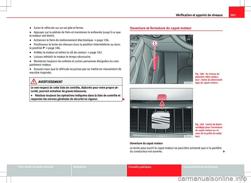 Seat Alhambra 2012 Manuel du propriétaire (in French) 301
Vérification et appoint de niveaux
● Garez le véhicule sur un sol plat et ferme.
● Appuyez sur la pédale de frein et maintenez-la enfoncée jusqu'à ce que
le moteur soit éteint.
● A Seat Alhambra 2012 Manuel du propriétaire (in French) 301
Vérification et appoint de niveaux
● Garez le véhicule sur un sol plat et ferme.
● Appuyez sur la pédale de frein et maintenez-la enfoncée jusqu'à ce que
le moteur soit éteint.
● A