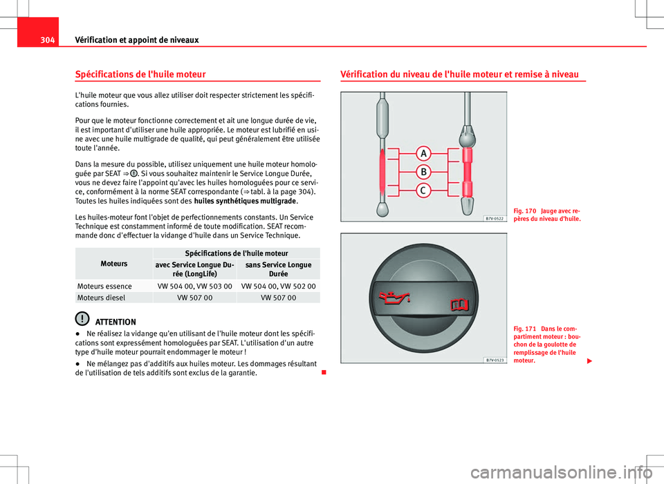 Seat Alhambra 2012 Manuel du propriétaire (in French) 304Vérification et appoint de niveaux
Spécifications de l'huile moteur
L'huile moteur que vous allez utiliser doit respecter strictement les spécifi-
cations fournies.
Pour que le moteur fo Seat Alhambra 2012 Manuel du propriétaire (in French) 304Vérification et appoint de niveaux
Spécifications de l'huile moteur
L'huile moteur que vous allez utiliser doit respecter strictement les spécifi-
cations fournies.
Pour que le moteur fo