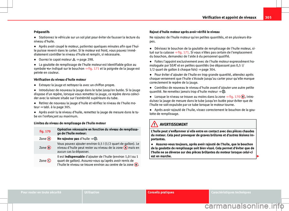 Seat Alhambra 2012 Manuel du propriétaire (in French) 305
Vérification et appoint de niveaux
Préparatifs
● Stationnez le véhicule sur un sol plat pour éviter de fausser la lecture du
niveau d'huile.
● Après avoir coupé le moteur, patientez Seat Alhambra 2012 Manuel du propriétaire (in French) 305
Vérification et appoint de niveaux
Préparatifs
● Stationnez le véhicule sur un sol plat pour éviter de fausser la lecture du
niveau d'huile.
● Après avoir coupé le moteur, patientez