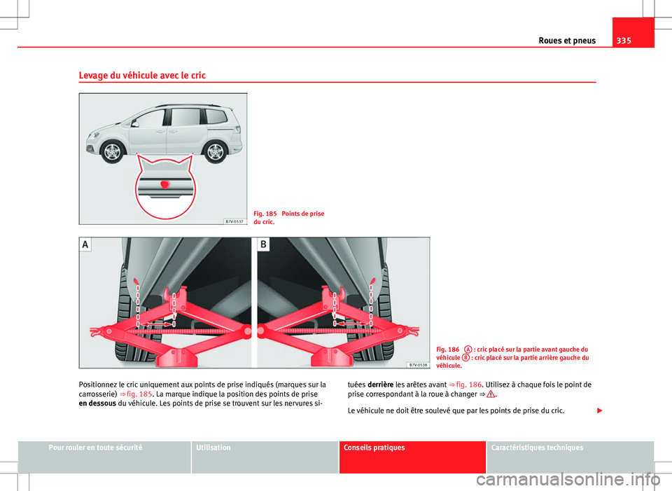 Seat Alhambra 2012 Manuel du propriétaire (in French) 335
Roues et pneus
Levage du véhicule avec le cric
Fig. 185 Points de prise
du cric.
Fig. 186 A : cric placé sur la partie avant gauche du
véhicule B : cric placé sur la partie arrière gauche Seat Alhambra 2012 Manuel du propriétaire (in French) 335
Roues et pneus
Levage du véhicule avec le cric
Fig. 185 Points de prise
du cric.
Fig. 186 A : cric placé sur la partie avant gauche du
véhicule B : cric placé sur la partie arrière gauche
