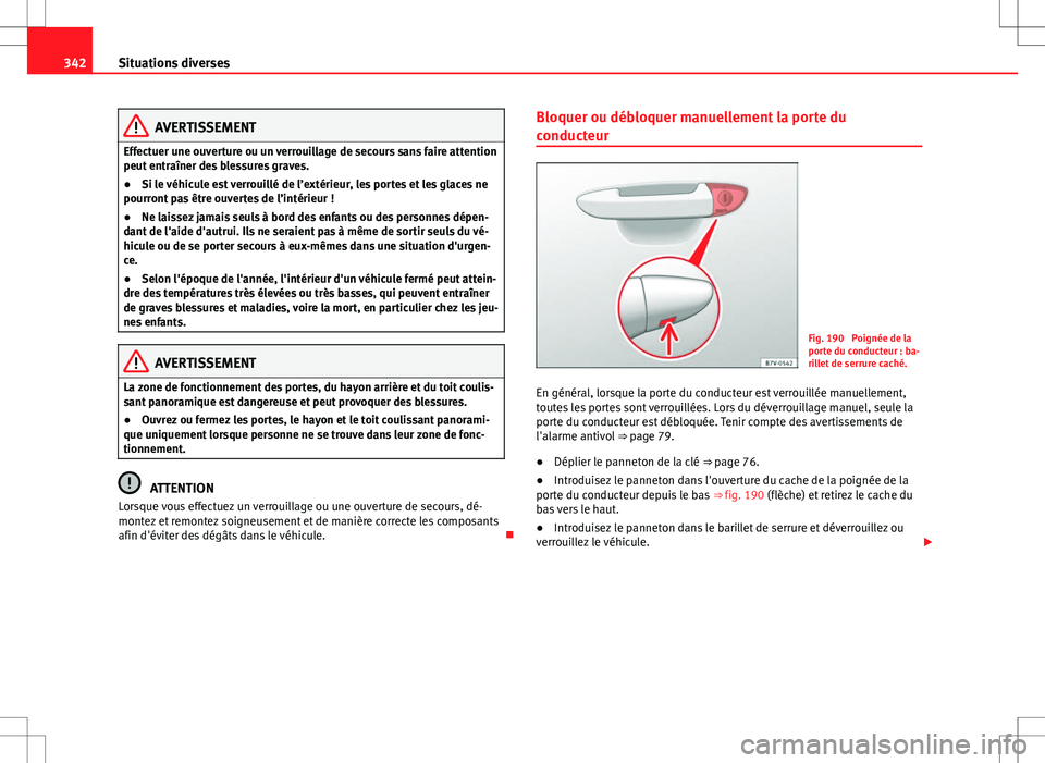 Seat Alhambra 2012 Manuel du propriétaire (in French) 342Situations diverses
AVERTISSEMENT
Effectuer une ouverture ou un verrouillage de secours sans faire attention
peut entraîner des blessures graves.
● Si le véhicule est verrouillé de l’extéri Seat Alhambra 2012 Manuel du propriétaire (in French) 342Situations diverses
AVERTISSEMENT
Effectuer une ouverture ou un verrouillage de secours sans faire attention
peut entraîner des blessures graves.
● Si le véhicule est verrouillé de l’extéri