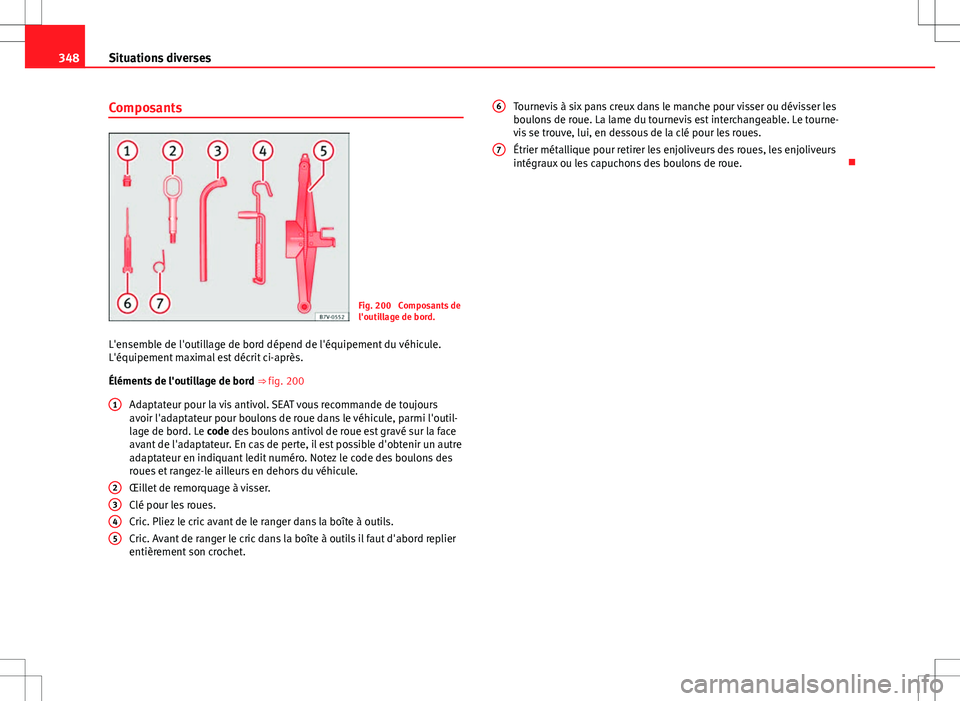 Seat Alhambra 2012 Manuel du propriétaire (in French) 348Situations diverses
Composants
Fig. 200 Composants de
l'outillage de bord.
L'ensemble de l'outillage de bord dépend de l'équipement du véhicule.
L'équipement maximal est d Seat Alhambra 2012 Manuel du propriétaire (in French) 348Situations diverses
Composants
Fig. 200 Composants de
l'outillage de bord.
L'ensemble de l'outillage de bord dépend de l'équipement du véhicule.
L'équipement maximal est d