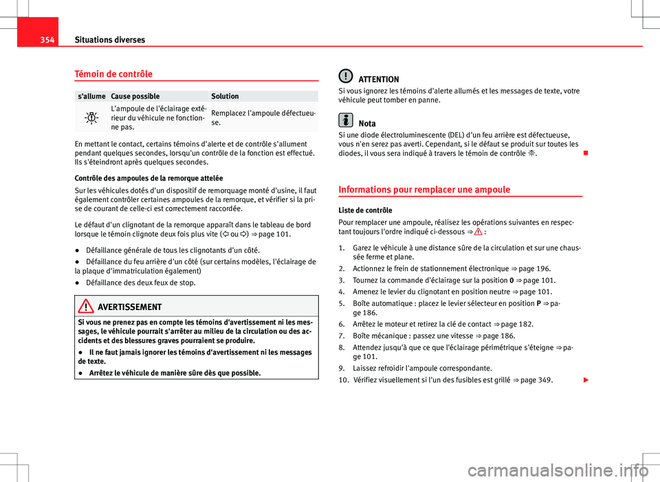 Seat Alhambra 2012 Manuel du propriétaire (in French) 354Situations diverses
Témoin de contrôle
s'allumeCause possibleSolution
L'ampoule de l'éclairage exté-
rieur du véhicule ne fonction-
ne pas.Remplacez l'ampoule défectueu-
se Seat Alhambra 2012 Manuel du propriétaire (in French) 354Situations diverses
Témoin de contrôle
s'allumeCause possibleSolution
L'ampoule de l'éclairage exté-
rieur du véhicule ne fonction-
ne pas.Remplacez l'ampoule défectueu-
se