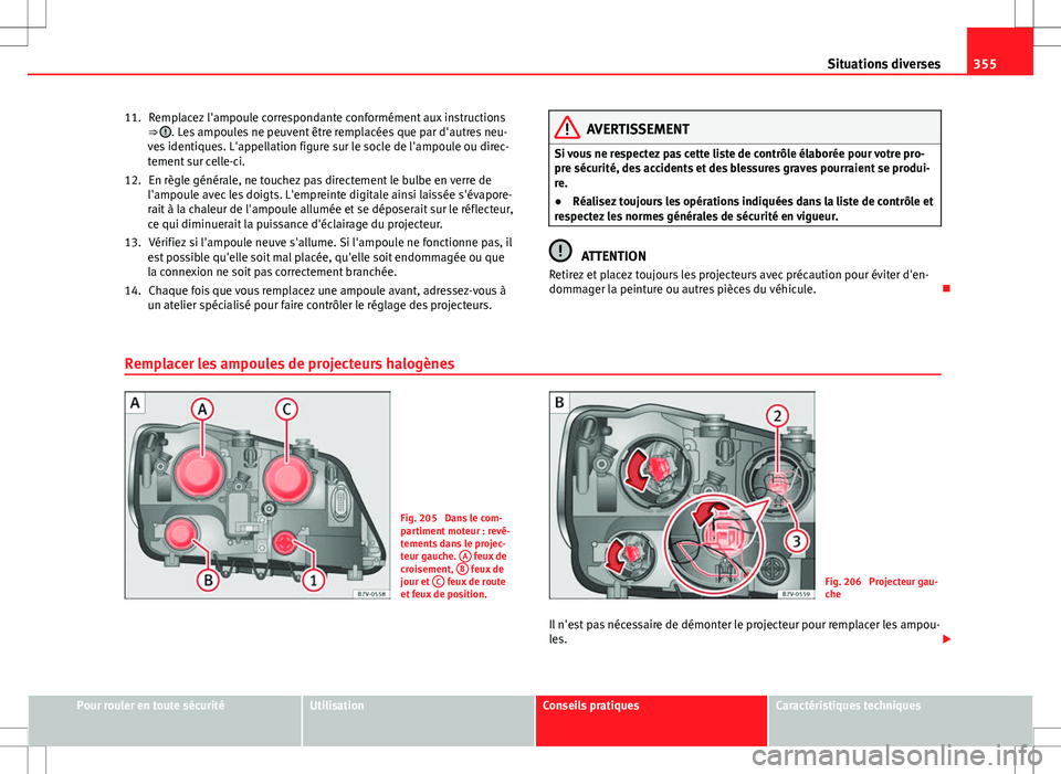 Seat Alhambra 2012 Manuel du propriétaire (in French) 355
Situations diverses
Remplacez l'ampoule correspondante conformément aux instructions
⇒
. Les ampoules ne peuvent être remplacées que par d'autres neu-
ves identiques. L'appella Seat Alhambra 2012 Manuel du propriétaire (in French) 355
Situations diverses
Remplacez l'ampoule correspondante conformément aux instructions
⇒
. Les ampoules ne peuvent être remplacées que par d'autres neu-
ves identiques. L'appella