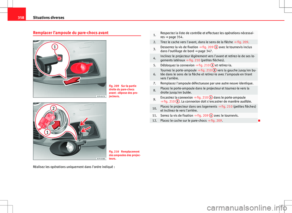 Seat Alhambra 2012 Manuel du propriétaire (in French) 358Situations diverses
Remplacer l'ampoule du pare-chocs avant
Fig. 209 Sur la partie
droite du pare-chocs
avant : dépose des pro-
jecteurs.
Fig. 210 Remplacement
des ampoules des projec-
teurs Seat Alhambra 2012 Manuel du propriétaire (in French) 358Situations diverses
Remplacer l'ampoule du pare-chocs avant
Fig. 209 Sur la partie
droite du pare-chocs
avant : dépose des pro-
jecteurs.
Fig. 210 Remplacement
des ampoules des projec-
teurs