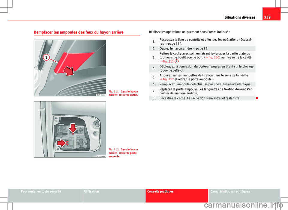Seat Alhambra 2012 Manuel du propriétaire (in French) 359
Situations diverses
Remplacer les ampoules des feux du hayon arrière
Fig. 211 Dans le hayon
arrière : retirer le cache.
Fig. 212 Dans le hayon
arrière : retirer le porte-
ampoule. Réalisez l Seat Alhambra 2012 Manuel du propriétaire (in French) 359
Situations diverses
Remplacer les ampoules des feux du hayon arrière
Fig. 211 Dans le hayon
arrière : retirer le cache.
Fig. 212 Dans le hayon
arrière : retirer le porte-
ampoule. Réalisez l