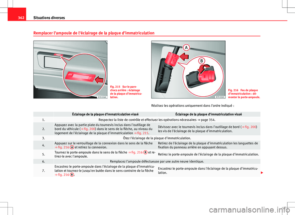 Seat Alhambra 2012 Manuel du propriétaire (in French) 362Situations diverses
Remplacer l'ampoule de l'éclairage de la plaque d'immatriculation
Fig. 215 Sur le pare-
chocs arrière : éclairage
de la plaque d'immatricu-
lation.Fig. 216 Seat Alhambra 2012 Manuel du propriétaire (in French) 362Situations diverses
Remplacer l'ampoule de l'éclairage de la plaque d'immatriculation
Fig. 215 Sur le pare-
chocs arrière : éclairage
de la plaque d'immatricu-
lation.Fig. 216