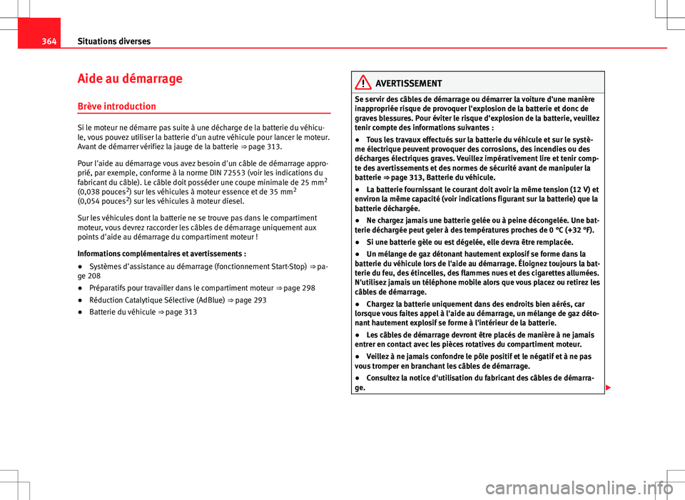 Seat Alhambra 2012 Manuel du propriétaire (in French) 364Situations diverses
Aide au démarrage
Brève introduction
Si le moteur ne démarre pas suite à une décharge de la batterie du véhicu-
le, vous pouvez utiliser la batterie d'un autre véhicu Seat Alhambra 2012 Manuel du propriétaire (in French) 364Situations diverses
Aide au démarrage
Brève introduction
Si le moteur ne démarre pas suite à une décharge de la batterie du véhicu-
le, vous pouvez utiliser la batterie d'un autre véhicu