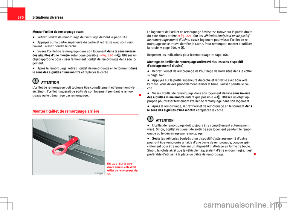 Seat Alhambra 2012  Manuel du propriétaire (in French)  370Situations diverses
Monter l'œillet de remorquage avant
● Retirez l'œillet de remorquage de l'outillage de bord  ⇒ page 347.
● Appuyez sur la partie supérieure du cache et re