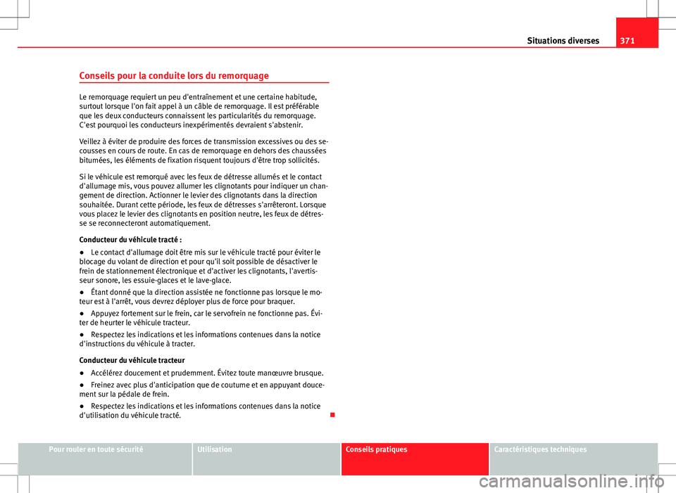 Seat Alhambra 2012  Manuel du propriétaire (in French)  371
Situations diverses
Conseils pour la conduite lors du remorquage
Le remorquage requiert un peu d'entraînement et une certaine habitude,
surtout lorsque l'on fait appel à un câble de rem