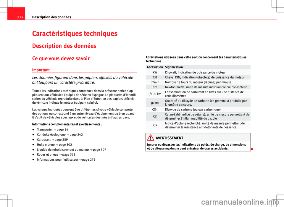 Seat Alhambra 2012  Manuel du propriétaire (in French)  372Description des données
Caractéristiques techniques
Description des données
Ce que vous devez savoir Important
Les données figurant dans les papiers officiels du véhicule
ont toujours un carac