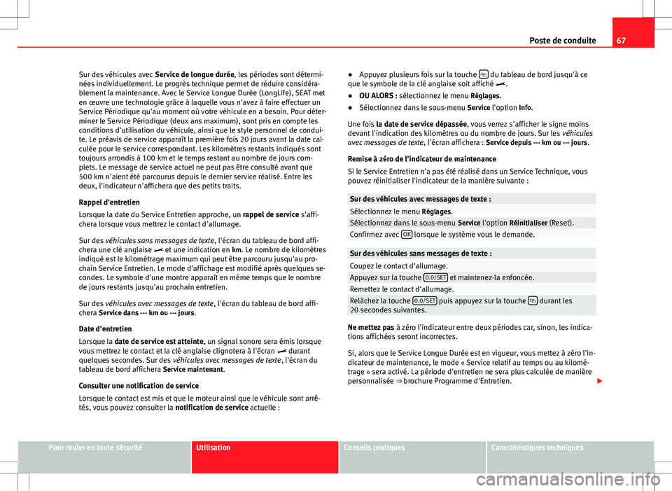 Seat Alhambra 2012  Manuel du propriétaire (in French)  67
Poste de conduite
Sur des véhicules avec  Service de longue durée, les périodes sont détermi-
nées individuellement. Le progrès technique permet de réduire considéra-
blement la maintenance