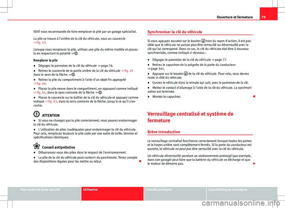 Seat Alhambra 2012  Manuel du propriétaire (in French)  79
Ouverture et fermeture
SEAT vous recommande de faire remplacer la pile par un garage spécialisé.
La pile se trouve à l'arrière de la clé du véhicule, sous un couvercle
⇒  fig. 43.
Lor