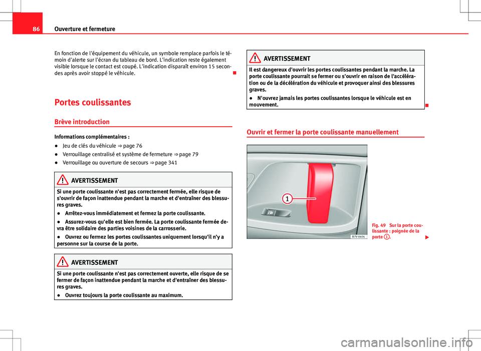 Seat Alhambra 2012  Manuel du propriétaire (in French)  86Ouverture et fermeture
En fonction de l'équipement du véhicule, un symbole remplace parfois le té-
moin d'alerte sur l'écran du tableau de bord. L'indication reste également
vis