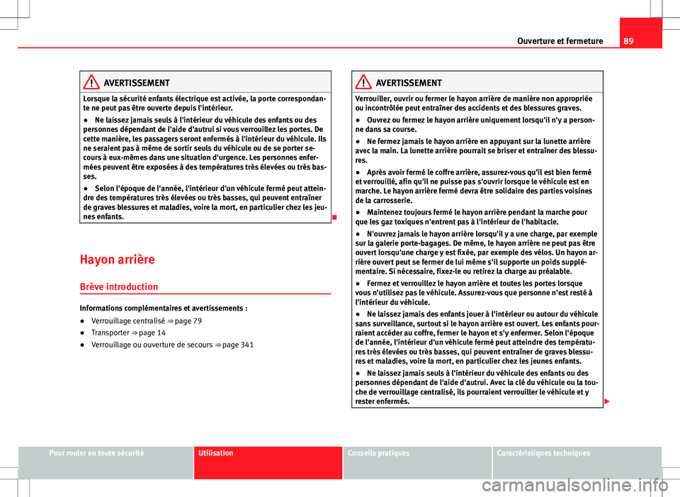 Seat Alhambra 2012 Manuel du propriétaire (in French) 89
Ouverture et fermeture
AVERTISSEMENT
Lorsque la sécurité enfants électrique est activée, la porte correspondan-
te ne peut pas être ouverte depuis l'intérieur.
● Ne laissez jamais seuls Seat Alhambra 2012 Manuel du propriétaire (in French) 89
Ouverture et fermeture
AVERTISSEMENT
Lorsque la sécurité enfants électrique est activée, la porte correspondan-
te ne peut pas être ouverte depuis l'intérieur.
● Ne laissez jamais seuls