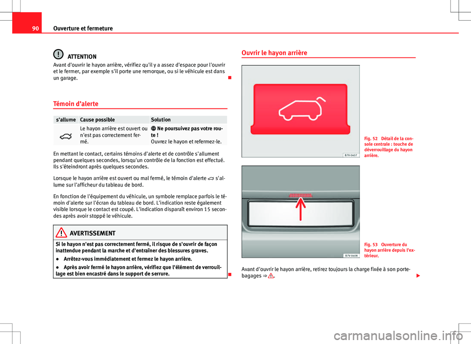 Seat Alhambra 2012 Manuel du propriétaire (in French) 90Ouverture et fermeture
ATTENTION
Avant d'ouvrir le hayon arrière, vérifiez qu'il y a assez d'espace pour l'ouvrir
et le fermer, par exemple s'il porte une remorque, ou si le v Seat Alhambra 2012 Manuel du propriétaire (in French) 90Ouverture et fermeture
ATTENTION
Avant d'ouvrir le hayon arrière, vérifiez qu'il y a assez d'espace pour l'ouvrir
et le fermer, par exemple s'il porte une remorque, ou si le v