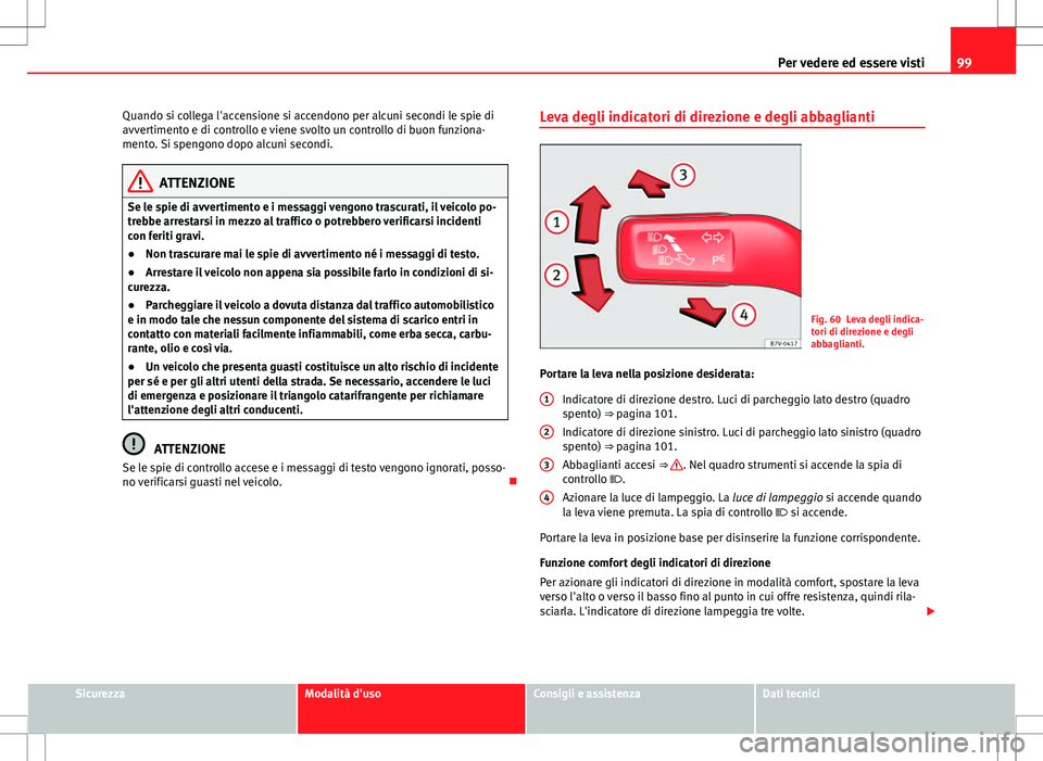 Seat Alhambra 2012 Manuale del proprietario (in Italian) 99
Per vedere ed essere visti
Quando si collega l'accensione si accendono per alcuni secondi le spie di
avvertimento e di controllo e viene svolto un controllo di buon funziona-
mento. Si spengono Seat Alhambra 2012 Manuale del proprietario (in Italian) 99
Per vedere ed essere visti
Quando si collega l'accensione si accendono per alcuni secondi le spie di
avvertimento e di controllo e viene svolto un controllo di buon funziona-
mento. Si spengono