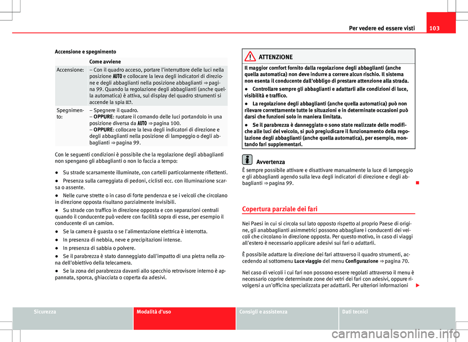 Seat Alhambra 2012 Manuale del proprietario (in Italian) 103
Per vedere ed essere visti
Accensione e spegnimento
Come avvieneAccensione:– Con il quadro acceso, portare l'interruttore delle luci nella
posizione e collocare la leva degli i Seat Alhambra 2012 Manuale del proprietario (in Italian) 103
Per vedere ed essere visti
Accensione e spegnimento
Come avvieneAccensione:– Con il quadro acceso, portare l'interruttore delle luci nella
posizione e collocare la leva degli i