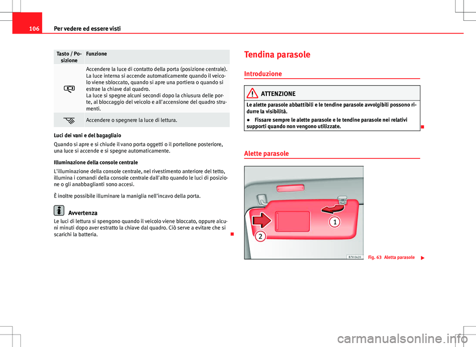 Seat Alhambra 2012 Manuale del proprietario (in Italian) 106Per vedere ed essere visti
Tasto / Po-
sizioneFunzione
Accendere la luce di contatto della porta (posizione centrale).
La luce interna si accende automaticamente quando il veico-
lo viene sbloc Seat Alhambra 2012 Manuale del proprietario (in Italian) 106Per vedere ed essere visti
Tasto / Po-
sizioneFunzione
Accendere la luce di contatto della porta (posizione centrale).
La luce interna si accende automaticamente quando il veico-
lo viene sbloc