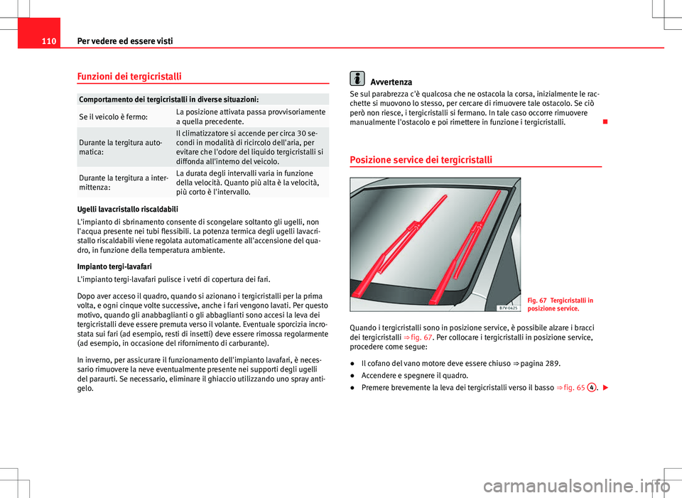 Seat Alhambra 2012 Manuale del proprietario (in Italian) 110Per vedere ed essere visti
Funzioni dei tergicristalli
Comportamento dei tergicristalli in diverse situazioni:
Se il veicolo è fermo:La posizione attivata passa provvisoriamente
a quella precedent Seat Alhambra 2012 Manuale del proprietario (in Italian) 110Per vedere ed essere visti
Funzioni dei tergicristalli
Comportamento dei tergicristalli in diverse situazioni:
Se il veicolo è fermo:La posizione attivata passa provvisoriamente
a quella precedent
