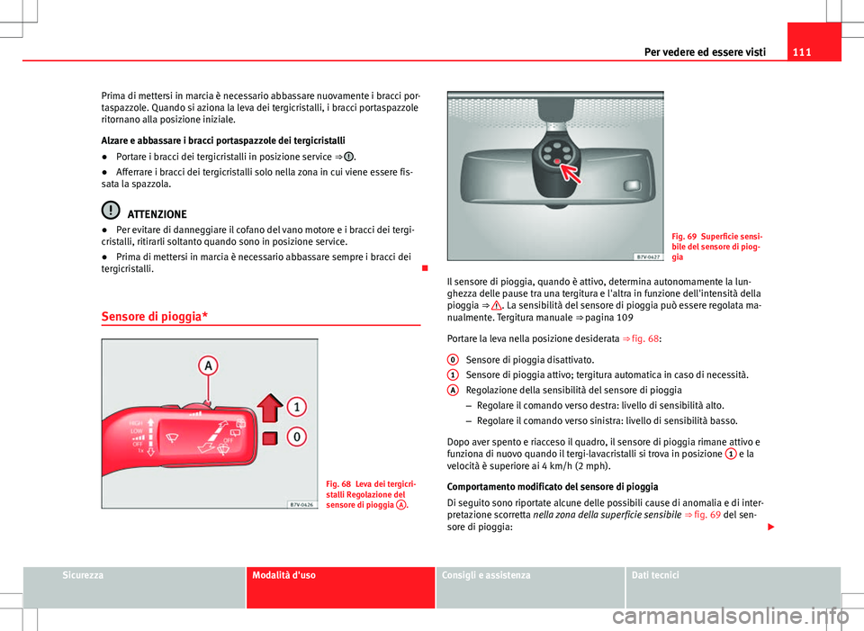 Seat Alhambra 2012 Manuale del proprietario (in Italian) 111
Per vedere ed essere visti
Prima di mettersi in marcia è necessario abbassare nuovamente i bracci por-
taspazzole. Quando si aziona la leva dei tergicristalli, i bracci portaspazzole
ritornano al Seat Alhambra 2012 Manuale del proprietario (in Italian) 111
Per vedere ed essere visti
Prima di mettersi in marcia è necessario abbassare nuovamente i bracci por-
taspazzole. Quando si aziona la leva dei tergicristalli, i bracci portaspazzole
ritornano al