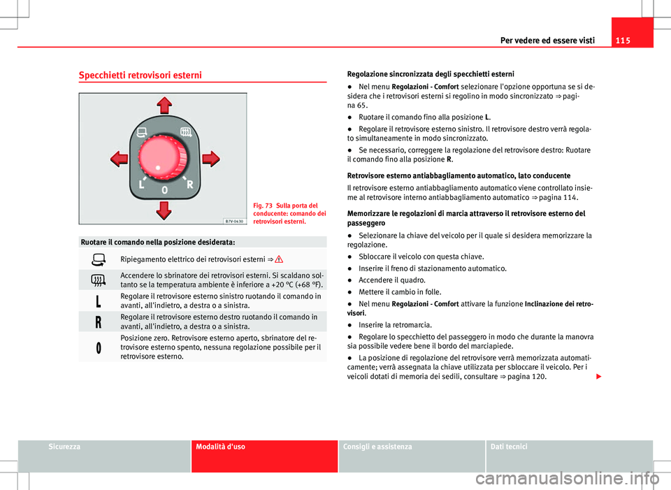 Seat Alhambra 2012 Manuale del proprietario (in Italian) 115
Per vedere ed essere visti
Specchietti retrovisori esterni
Fig. 73 Sulla porta del
conducente: comando dei
retrovisori esterni.
Ruotare il comando nella posizione desiderata:
Ripiegamento elett Seat Alhambra 2012 Manuale del proprietario (in Italian) 115
Per vedere ed essere visti
Specchietti retrovisori esterni
Fig. 73 Sulla porta del
conducente: comando dei
retrovisori esterni.
Ruotare il comando nella posizione desiderata:
Ripiegamento elett