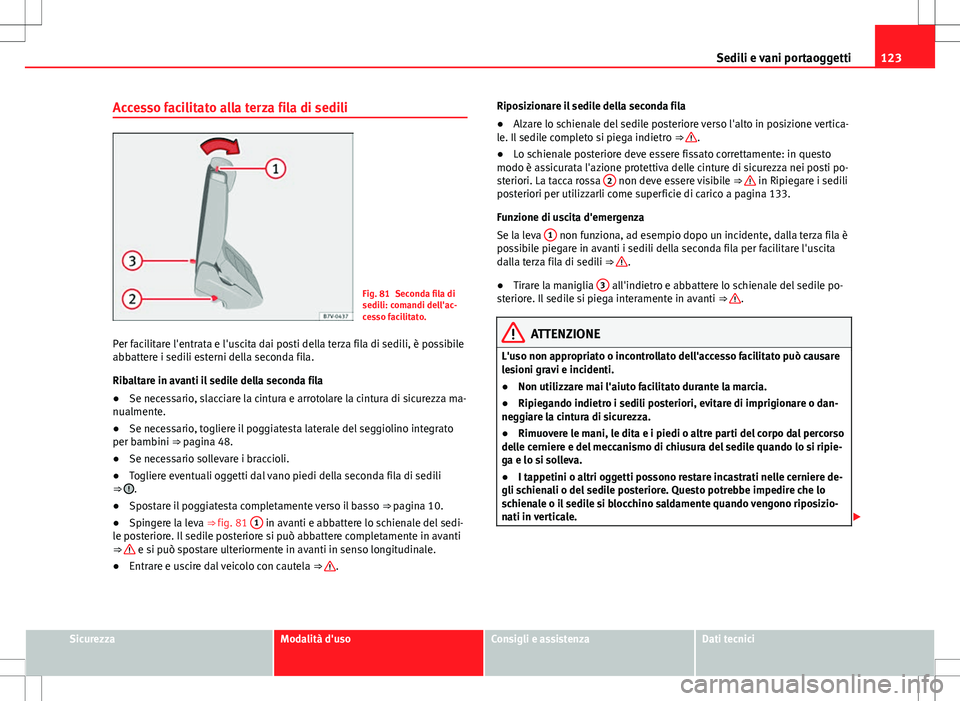Seat Alhambra 2012 Manuale del proprietario (in Italian) 123
Sedili e vani portaoggetti
Accesso facilitato alla terza fila di sedili
Fig. 81 Seconda fila di
sedili: comandi dell'ac-
cesso facilitato.
Per facilitare l'entrata e l'uscita dai posti Seat Alhambra 2012 Manuale del proprietario (in Italian) 123
Sedili e vani portaoggetti
Accesso facilitato alla terza fila di sedili
Fig. 81 Seconda fila di
sedili: comandi dell'ac-
cesso facilitato.
Per facilitare l'entrata e l'uscita dai posti