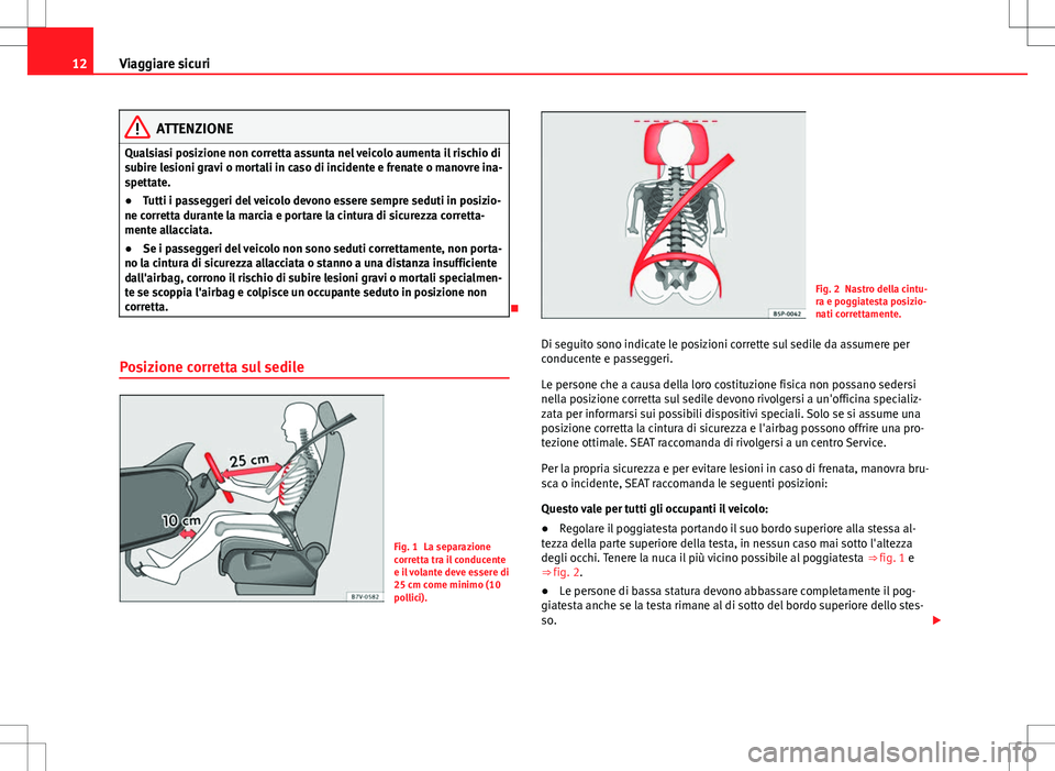 Seat Alhambra 2012 Manuale del proprietario (in Italian) 12Viaggiare sicuri
ATTENZIONE
Qualsiasi posizione non corretta assunta nel veicolo aumenta il rischio di
subire lesioni gravi o mortali in caso di incidente e frenate o manovre ina-
spettate.
● Tutt Seat Alhambra 2012 Manuale del proprietario (in Italian) 12Viaggiare sicuri
ATTENZIONE
Qualsiasi posizione non corretta assunta nel veicolo aumenta il rischio di
subire lesioni gravi o mortali in caso di incidente e frenate o manovre ina-
spettate.
● Tutt