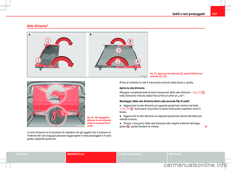 Seat Alhambra 2012 Manuale del proprietario (in Italian) 137
Sedili e vani portaoggetti
Rete divisoria*
Fig. 93 Aprire la rete divisoria 1, quindi ritirarla nuo-
vamente 2 e 3.
Fig. 94 Nel bagagliaio:
Montare la rete divisoria
dietro la seconda fila di
se Seat Alhambra 2012 Manuale del proprietario (in Italian) 137
Sedili e vani portaoggetti
Rete divisoria*
Fig. 93 Aprire la rete divisoria 1, quindi ritirarla nuo-
vamente 2 e 3.
Fig. 94 Nel bagagliaio:
Montare la rete divisoria
dietro la seconda fila di
se