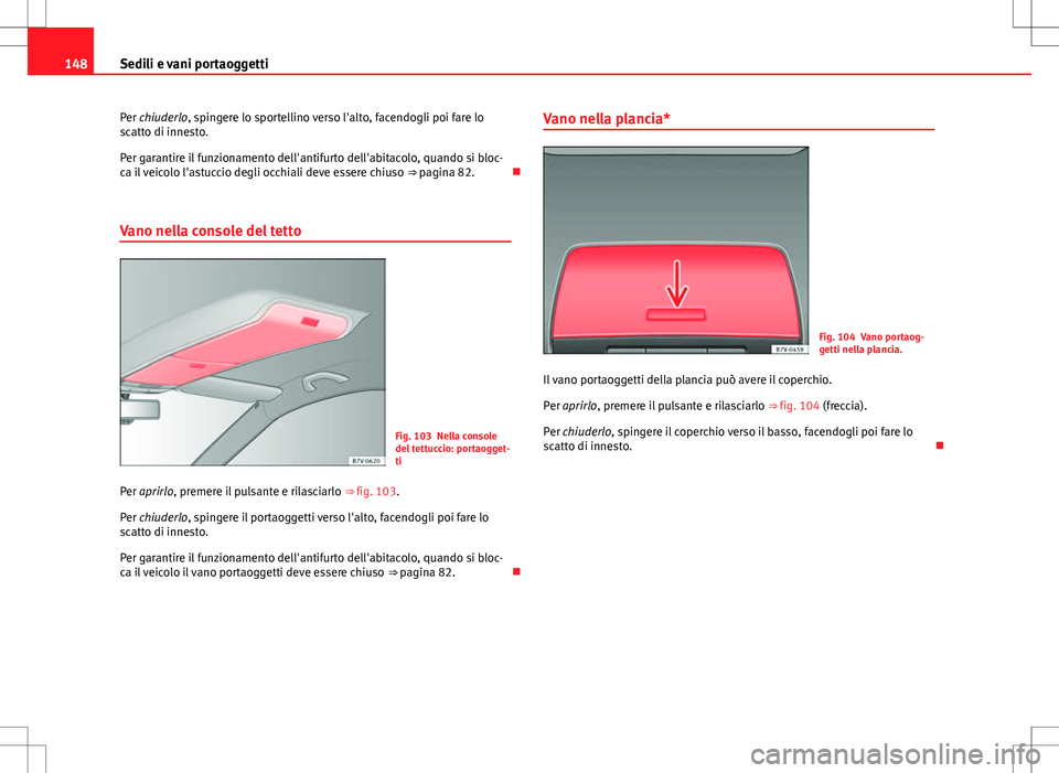 Seat Alhambra 2012 Manuale del proprietario (in Italian) 148Sedili e vani portaoggetti
Per chiuderlo, spingere lo sportellino verso l'alto, facendogli poi fare lo
scatto di innesto.
Per garantire il funzionamento dell'antifurto dell'abitacolo, q Seat Alhambra 2012 Manuale del proprietario (in Italian) 148Sedili e vani portaoggetti
Per chiuderlo, spingere lo sportellino verso l'alto, facendogli poi fare lo
scatto di innesto.
Per garantire il funzionamento dell'antifurto dell'abitacolo, q