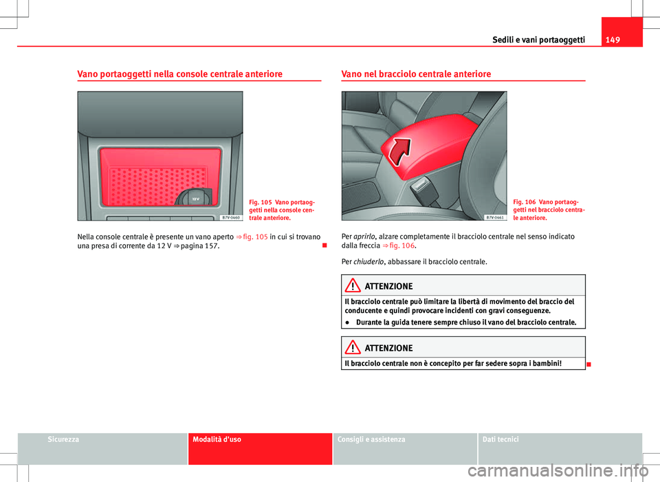 Seat Alhambra 2012 Manuale del proprietario (in Italian) 149
Sedili e vani portaoggetti
Vano portaoggetti nella console centrale anteriore
Fig. 105 Vano portaog-
getti nella console cen-
trale anteriore.
Nella console centrale è presente un vano aperto Seat Alhambra 2012 Manuale del proprietario (in Italian) 149
Sedili e vani portaoggetti
Vano portaoggetti nella console centrale anteriore
Fig. 105 Vano portaog-
getti nella console cen-
trale anteriore.
Nella console centrale è presente un vano aperto