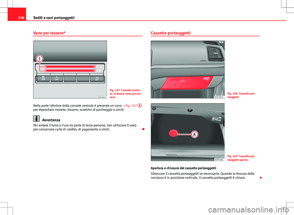 Seat Alhambra 2012 Manuale del proprietario (in Italian) 150Sedili e vani portaoggetti
Vano per tessere*
Fig. 107 Console centra-
le, in basso: vano per tes-
sere.
Nella parte inferiore della console centrale è presente un vano ⇒ fig. 107 1
per deposi Seat Alhambra 2012 Manuale del proprietario (in Italian) 150Sedili e vani portaoggetti
Vano per tessere*
Fig. 107 Console centra-
le, in basso: vano per tes-
sere.
Nella parte inferiore della console centrale è presente un vano ⇒ fig. 107 1
per deposi