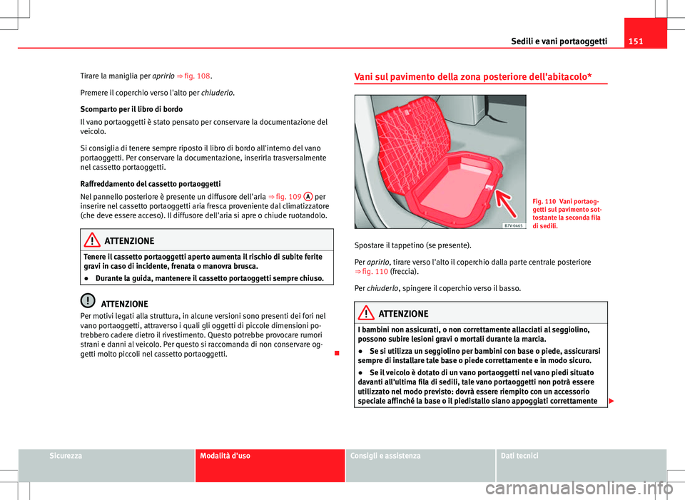 Seat Alhambra 2012 Manuale del proprietario (in Italian) 151
Sedili e vani portaoggetti
Tirare la maniglia per aprirlo ⇒ fig. 108.
Premere il coperchio verso l'alto per chiuderlo.
Scomparto per il libro di bordo
Il vano portaoggetti è stato pensa Seat Alhambra 2012 Manuale del proprietario (in Italian) 151
Sedili e vani portaoggetti
Tirare la maniglia per aprirlo ⇒ fig. 108.
Premere il coperchio verso l'alto per chiuderlo.
Scomparto per il libro di bordo
Il vano portaoggetti è stato pensa