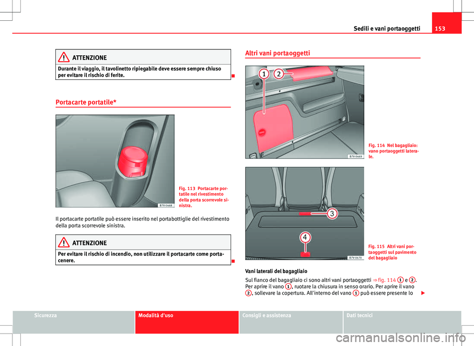 Seat Alhambra 2012 Manuale del proprietario (in Italian) 153
Sedili e vani portaoggetti
ATTENZIONE
Durante il viaggio, il tavolinetto ripiegabile deve essere sempre chiuso
per evitare il rischio di ferite.
Portacarte portatile*
Fig. 113 Portacarte por-
Seat Alhambra 2012 Manuale del proprietario (in Italian) 153
Sedili e vani portaoggetti
ATTENZIONE
Durante il viaggio, il tavolinetto ripiegabile deve essere sempre chiuso
per evitare il rischio di ferite.
Portacarte portatile*
Fig. 113 Portacarte por-