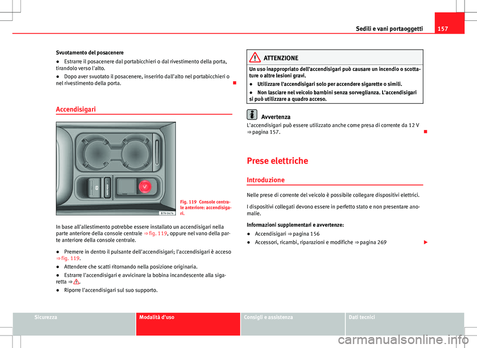 Seat Alhambra 2012 Manuale del proprietario (in Italian) 157
Sedili e vani portaoggetti
Svuotamento del posacenere
● Estrarre il posacenere dal portabicchieri o dal rivestimento della porta,
tirandolo verso l'alto.
● Dopo aver svuotato il posacenere Seat Alhambra 2012 Manuale del proprietario (in Italian) 157
Sedili e vani portaoggetti
Svuotamento del posacenere
● Estrarre il posacenere dal portabicchieri o dal rivestimento della porta,
tirandolo verso l'alto.
● Dopo aver svuotato il posacenere