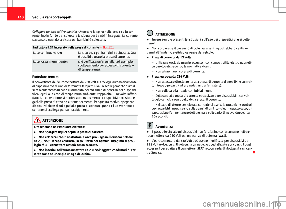 Seat Alhambra 2012 Manuale del proprietario (in Italian) 160Sedili e vani portaoggetti
Collegare un dispositivo elettrico: Attaccare la spina nella presa della cor-
rente fino in fondo per sbloccare la sicura per bambini integrata. La corrente
passa solo qu Seat Alhambra 2012 Manuale del proprietario (in Italian) 160Sedili e vani portaoggetti
Collegare un dispositivo elettrico: Attaccare la spina nella presa della cor-
rente fino in fondo per sbloccare la sicura per bambini integrata. La corrente
passa solo qu