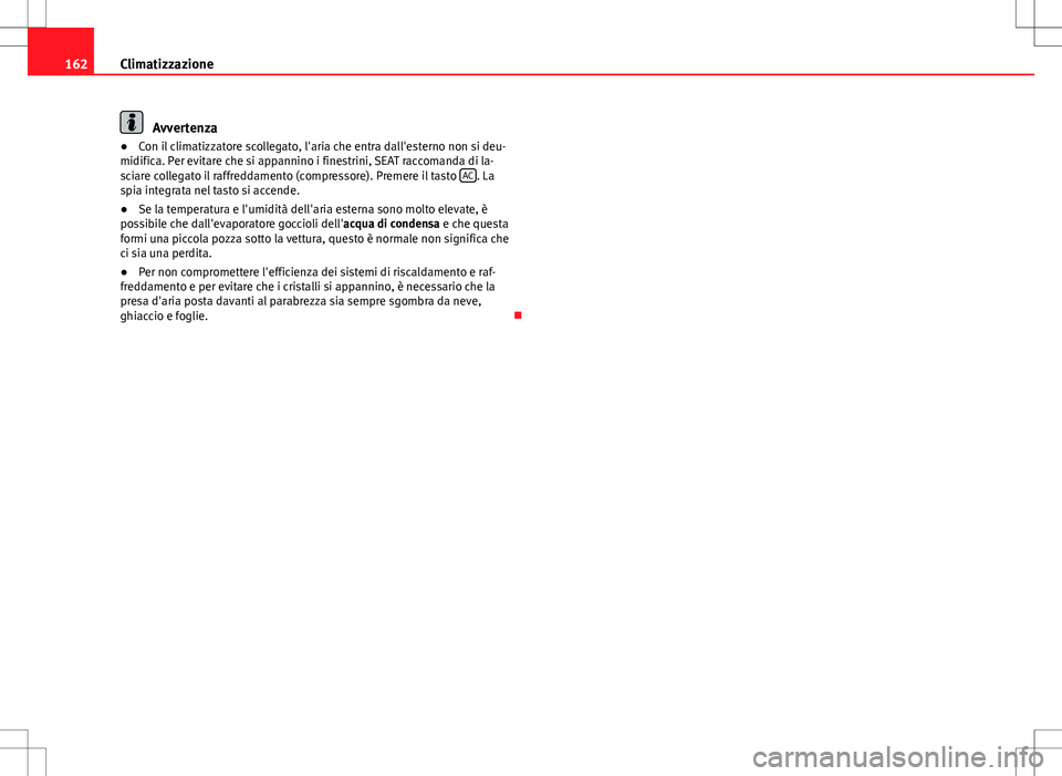 Seat Alhambra 2012 Manuale del proprietario (in Italian) 162Climatizzazione
Avvertenza
● Con il climatizzatore scollegato, l'aria che entra dall'esterno non si deu-
midifica. Per evitare che si appannino i finestrini, SEAT raccomanda di la-
sciare Seat Alhambra 2012 Manuale del proprietario (in Italian) 162Climatizzazione
Avvertenza
● Con il climatizzatore scollegato, l'aria che entra dall'esterno non si deu-
midifica. Per evitare che si appannino i finestrini, SEAT raccomanda di la-
sciare