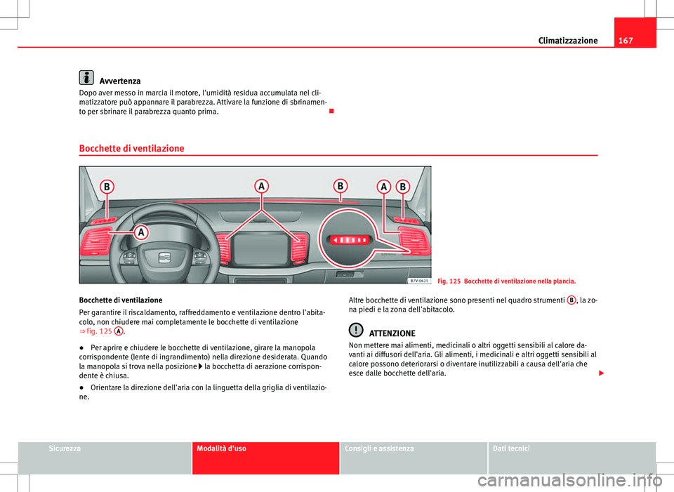 Seat Alhambra 2012 Manuale del proprietario (in Italian) 167
Climatizzazione
Avvertenza
Dopo aver messo in marcia il motore, l'umidità residua accumulata nel cli-
matizzatore può appannare il parabrezza. Attivare la funzione di sbrinamen-
to per sbrin Seat Alhambra 2012 Manuale del proprietario (in Italian) 167
Climatizzazione
Avvertenza
Dopo aver messo in marcia il motore, l'umidità residua accumulata nel cli-
matizzatore può appannare il parabrezza. Attivare la funzione di sbrinamen-
to per sbrin