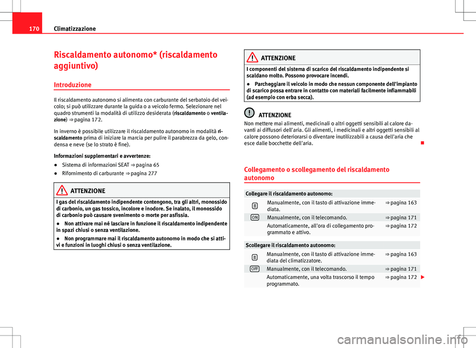 Seat Alhambra 2012 Manuale del proprietario (in Italian) 170Climatizzazione
Riscaldamento autonomo* (riscaldamento
aggiuntivo)
Introduzione
Il riscaldamento autonomo si alimenta con carburante del serbatoio del vei-
colo; si può utilizzare durante la guida Seat Alhambra 2012 Manuale del proprietario (in Italian) 170Climatizzazione
Riscaldamento autonomo* (riscaldamento
aggiuntivo)
Introduzione
Il riscaldamento autonomo si alimenta con carburante del serbatoio del vei-
colo; si può utilizzare durante la guida