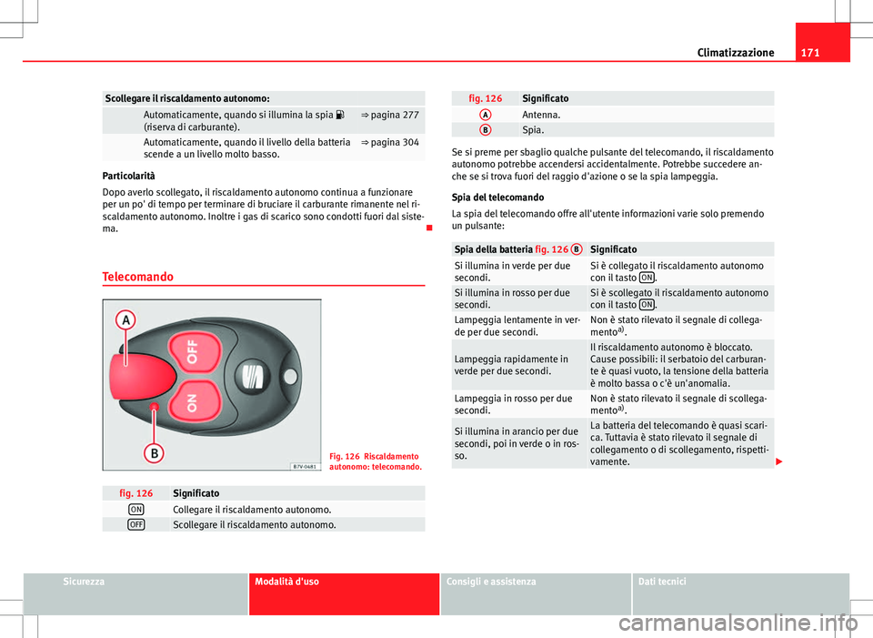 Seat Alhambra 2012 Manuale del proprietario (in Italian) 171
Climatizzazione
Scollegare il riscaldamento autonomo:
Automaticamente, quando si illumina la spia
(riserva di carburante).⇒ pagina 277
Automaticamente, quando il livello della batteria
Seat Alhambra 2012 Manuale del proprietario (in Italian) 171
Climatizzazione
Scollegare il riscaldamento autonomo:
Automaticamente, quando si illumina la spia
(riserva di carburante).⇒ pagina 277
Automaticamente, quando il livello della batteria