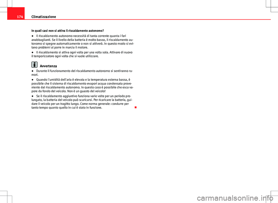 Seat Alhambra 2012 Manuale del proprietario (in Italian) 174Climatizzazione
In quali casi non si attiva il riscaldamento autonomo?
● Il riscaldamento autonomo necessità di tanta corrente quanta i fari
anabbaglianti. Se il livello della batteria è molto Seat Alhambra 2012 Manuale del proprietario (in Italian) 174Climatizzazione
In quali casi non si attiva il riscaldamento autonomo?
● Il riscaldamento autonomo necessità di tanta corrente quanta i fari
anabbaglianti. Se il livello della batteria è molto