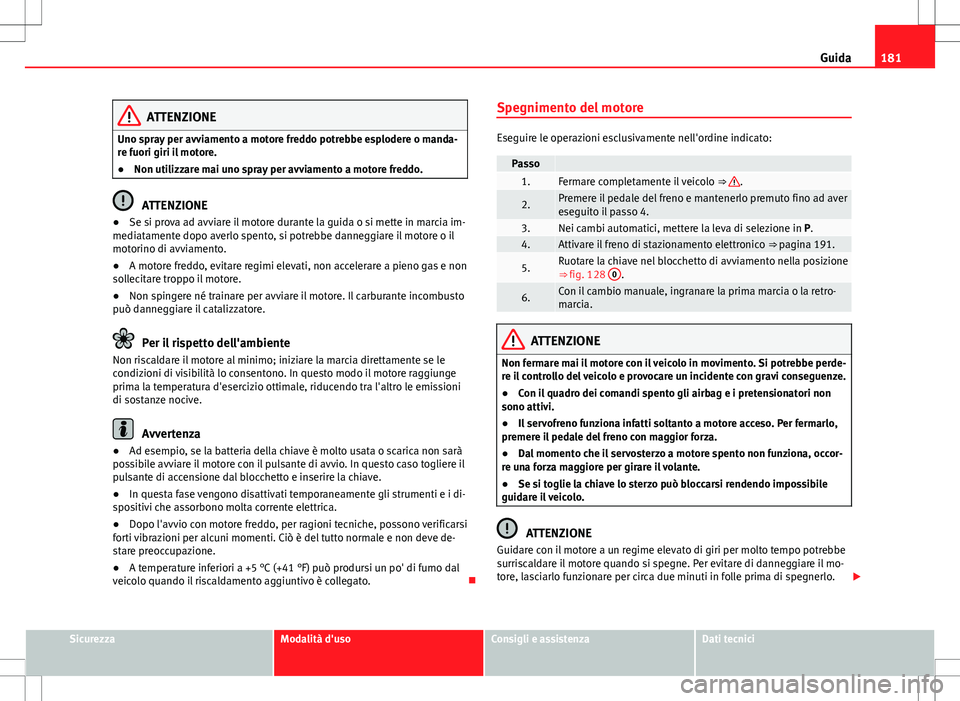 Seat Alhambra 2012 Manuale del proprietario (in Italian) 181
Guida
ATTENZIONE
Uno spray per avviamento a motore freddo potrebbe esplodere o manda-
re fuori giri il motore.
● Non utilizzare mai uno spray per avviamento a motore freddo.
ATTENZIONE
● Se si Seat Alhambra 2012 Manuale del proprietario (in Italian) 181
Guida
ATTENZIONE
Uno spray per avviamento a motore freddo potrebbe esplodere o manda-
re fuori giri il motore.
● Non utilizzare mai uno spray per avviamento a motore freddo.
ATTENZIONE
● Se si