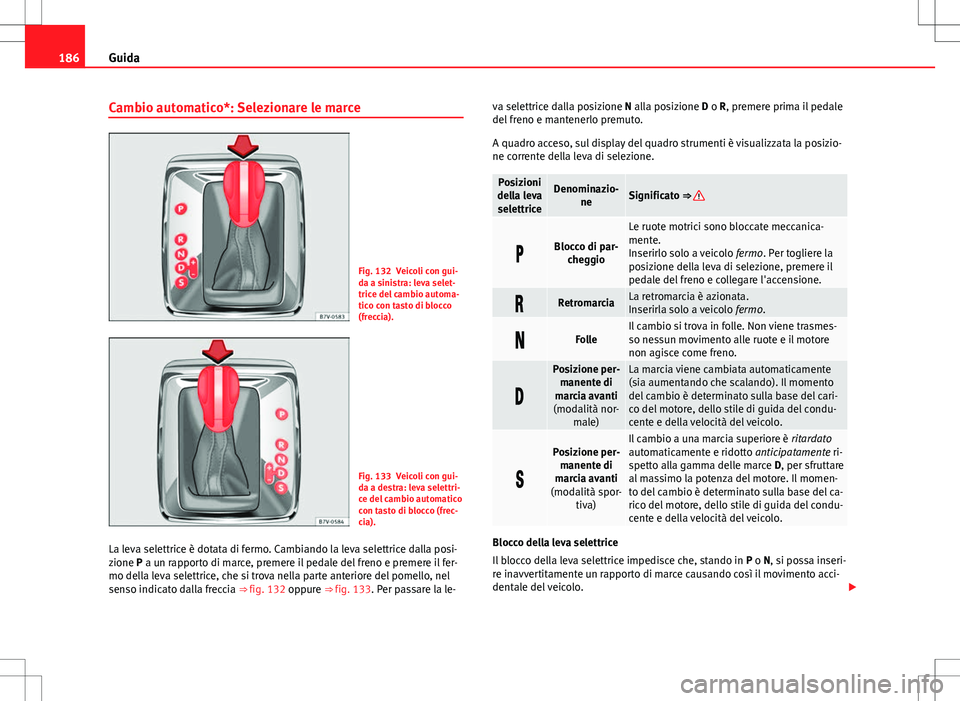Seat Alhambra 2012 Manuale del proprietario (in Italian) 186Guida
Cambio automatico*: Selezionare le marce
Fig. 132 Veicoli con gui-
da a sinistra: leva selet-
trice del cambio automa-
tico con tasto di blocco
(freccia).
Fig. 133 Veicoli con gui-
da a destr Seat Alhambra 2012 Manuale del proprietario (in Italian) 186Guida
Cambio automatico*: Selezionare le marce
Fig. 132 Veicoli con gui-
da a sinistra: leva selet-
trice del cambio automa-
tico con tasto di blocco
(freccia).
Fig. 133 Veicoli con gui-
da a destr